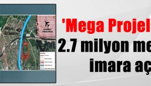 AKP 'i "Mega Projeler" için 2.7 milyon metrekare yeşil alanı imara açtı.