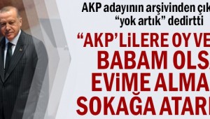 "AKP'lilere oy veren babam olsa evime almam sokağa atarım"