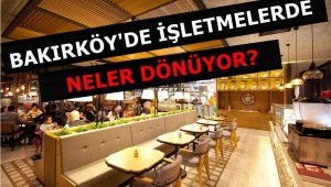 BAKIRKÖY'DE İŞLETMELERDE NELER OLUYOR?