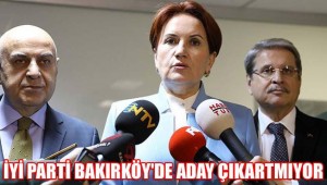 BAKIRKÖY'DE İYİ PARTİ ADAY ÇIKARTMIYOR!