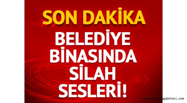 Belediye binasında silah sesleri!
