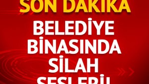 Belediye binasında silah sesleri!