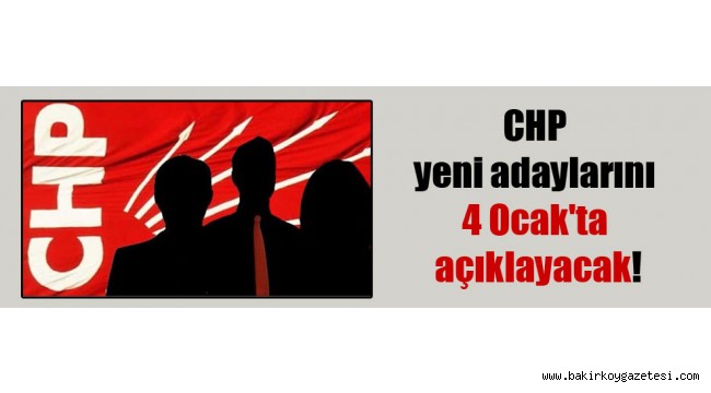 CHP yeni adaylarını 4 Ocak'ta açıklayacak!