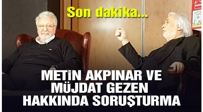 Metin Akpınar ve Müjdat Gezen hakkında soruşturma