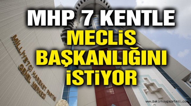 MHP 7 kentle Meclis başkanlığını istiyor