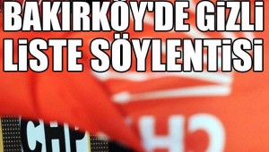 BAKIRKÖY CHP'DE GİZLİ LİSTE SÖYLENTİSİ!