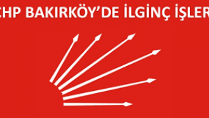 BAKIRKÖY CHP'DE İLGİNÇ İŞLER