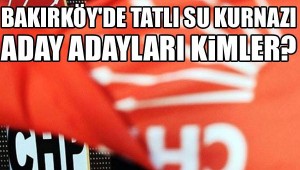 BAKIRKÖY'DE TATLI SU KURNAZI ADAY ADAYLARI KİMLER?