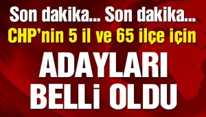  CHP'nin 5 il ve 65 ilçede adayları belli oldu