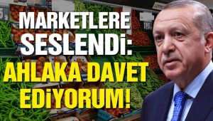 Erdoğan: Marketleri ahlaka davet ediyorum