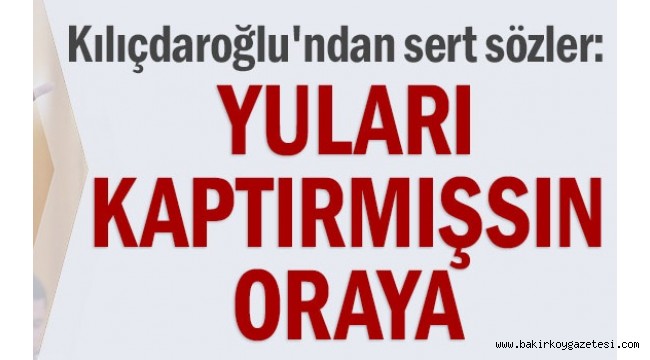 Kılıçdaroğlu'ndan sert sözler: Yuları kaptırmışsın oraya
