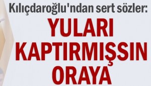 Kılıçdaroğlu'ndan sert sözler: Yuları kaptırmışsın oraya