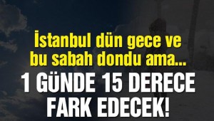 Son dakika: İstanbul'da hava şaşırtacak! 1 günde 15 derece…