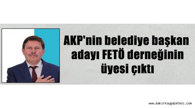 AKP'nin belediye başkan adayı FETÖ derneğinin üyesi çıktı