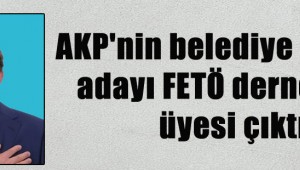 AKP'nin belediye başkan adayı FETÖ derneğinin üyesi çıktı