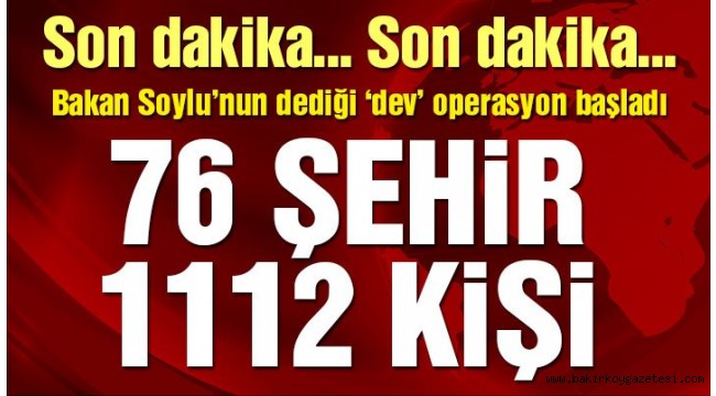 Dev operasyon başladı! 76 şehir 1112 kişi…