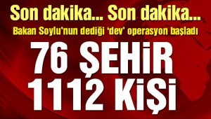 Dev operasyon başladı! 76 şehir 1112 kişi…