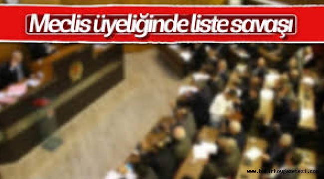 MECLİS ÜYELİKLERİNDE LİSTE SAVAŞI