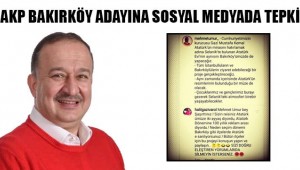 BAKIRKÖY AKP BELEDİYE BAŞKAN ADAYINA SOSYAL MEDYADAN TEPKİ