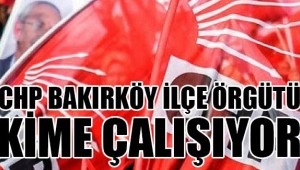 BAKIRKÖY CHP ÖRGÜTÜ KİME ÇALIŞIYOR?