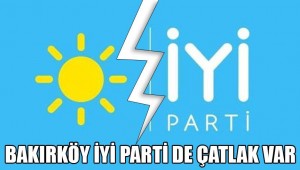 BAKIRKÖY İYİ PARTİ'DE ÇATLAK!