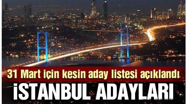Son dakika: İstanbul adaylarının kesin listesi açıklandı
