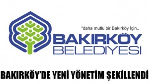 BAKIRKÖY BELEDİYESİNDE YENİ YÖNETİM ŞEKİLLENDİ