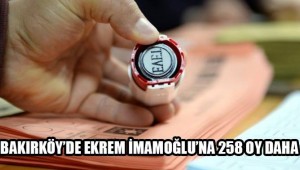 BAKIRKÖYDE AKP İTİRAZ ETTİ, CHP'Lİ EKREM İMAMOĞLU 258 OY DAHA KAZANDI