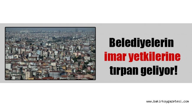 'Belediyelerin imar yetkisine tırpan geliyor'