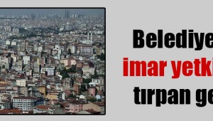 'Belediyelerin imar yetkisine tırpan geliyor'