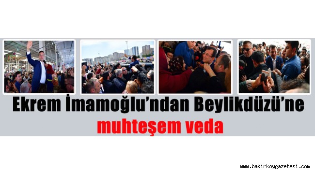 CHP'li Ekrem İmamoğlu'ndan Beylikdüzü'ne muhteşem veda
