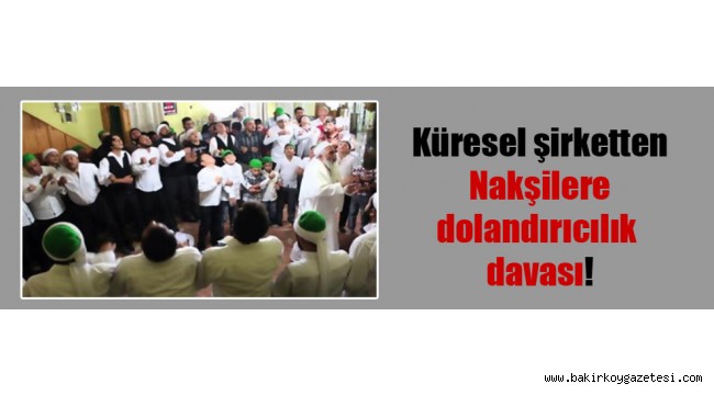 Küresel şirketten Nakşilere dolandırıcılık davası!