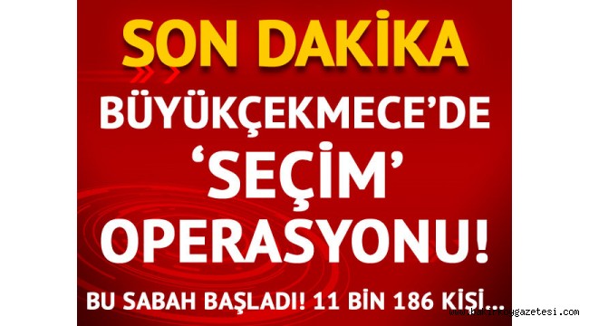 Son dakika! Büyükçekmece'deki 'seçmen' iddiaları üzerine operasyon