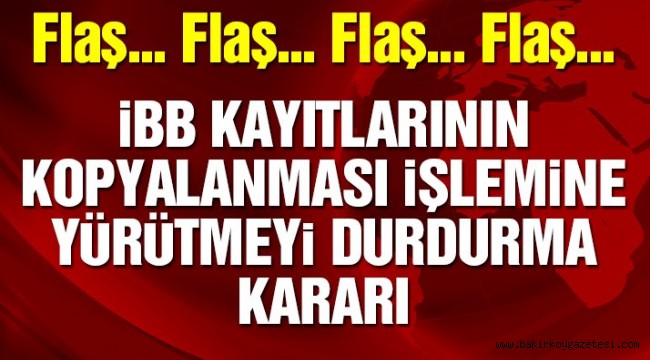 Son dakika… İBB kayıtlarının kopyalanması işlemine yürütmeyi durdurma kararı