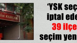 'YSK seçimi iptal ederse 39 ilçede seçim yenilenir'