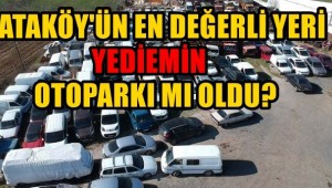ATAKÖY'ÜN EN DEĞERLİ YERİ YEDİEMİN OTOPARKI MI OLDU?