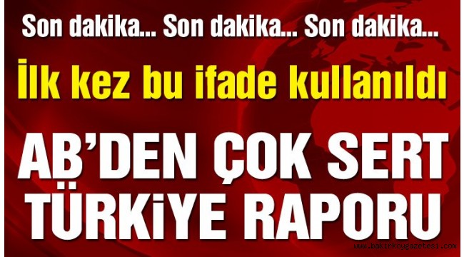 AVRUPA BİRLİĞİNDEN ÇOK SERT TÜRKİYE RAPORU!