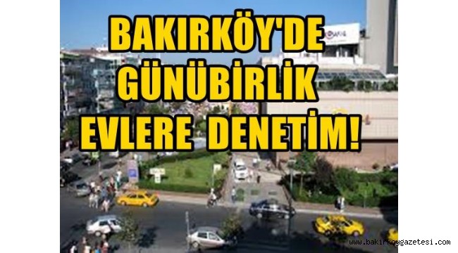 BAKIRKÖY'DE GÜNÜ BİRLİK EVLERE DENETİM!