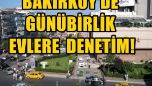BAKIRKÖY'DE GÜNÜ BİRLİK EVLERE DENETİM!
