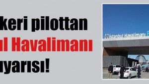 Eski askeri pilottan İstanbul Havalimanı uyarısı!