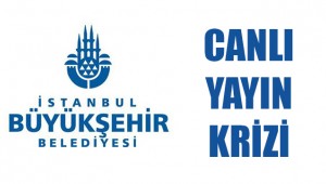 İBB'DE CANLI YAYIN KRİZİ