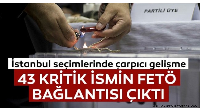 İstanbul seçimlerinde 43 ismin FETÖ irtibatı tespit edildi!