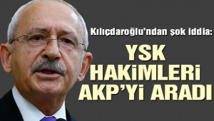 Kemal Kılıçdaroğlu: YSK'nın bazı hakimleri AKP'lilere telefon etti