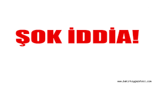 ŞOK İDDİA!