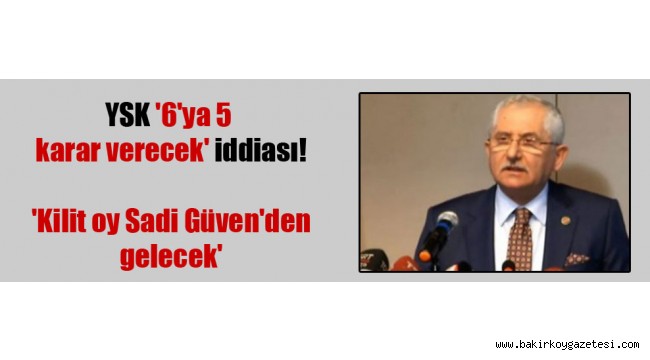 Uğuroğlu: YSK'nın 6'ya 5 karar vereceği iddiası siyasi kulislerde konuşuluyor