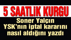 YSK 'da 5 saatlik kurgu!