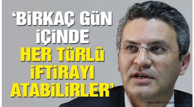 Birkaç gün içinde her türlü iftirayı atabilirler