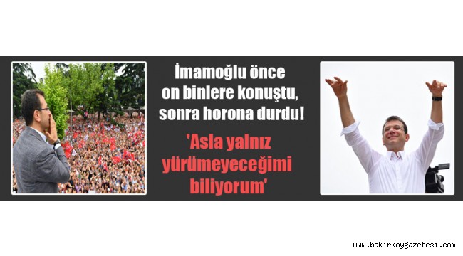 İmamoğlu önce on binlere konuştu, sonra horona durdu! 'Asla yalnız yürümeyeceğimi biliyorum'