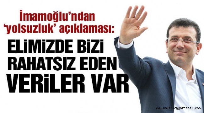 İmamoğlu: "Elimizde bizi rahatsız eden veriler var"