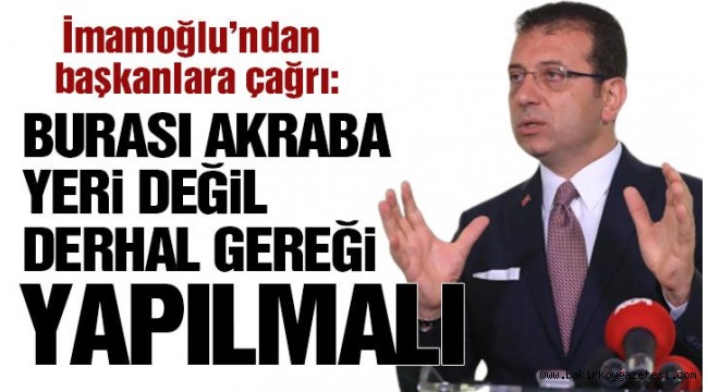 İmamoğlu'ndan başkanlara çağrı: Burası eş, dost,akraba yeri değil, derhal gereğini yapsınlar
